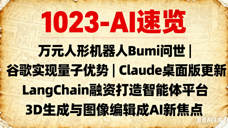 1023-AI速览|万元人形机器人Bumi问世 | 谷歌实现量子优势 | Claude桌面版更新 | LangChain融资打造智能体平台 | 3D生成与图像编辑成AI新焦点-六耳AI智能体